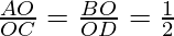 \frac{AO}{OC} = \frac{BO}{OD} = \frac{1}{2}