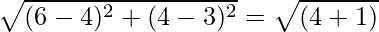 \sqrt{(6 - 4)^2 + (4 - 3)^2} = \sqrt{(4 + 1)}