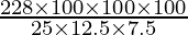 \frac{228 \times 100 \times 100 \times 100}{25 \times 12.5 \times 7.5}