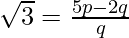 \sqrt 3 = \frac{5 p - 2 q}{q}