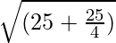 \sqrt{(25 + \frac{25}{4})}