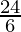 \frac{24}{6}