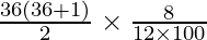 \frac{36 (36 + 1)}{2} \times \frac{8}{12 \times 100}