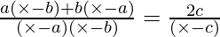 \frac{a (\times - b) + b (\times - a)}{(\times - a) (\times - b)} = \frac{2 c }{(\times - c)}