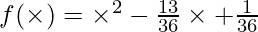 f(\times) = \times ^2 - \frac{13}{36} \times + \frac{1}{36}