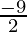 \frac{- 9}{2}