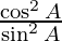 \frac{\cos ^2 A}{\sin ^2 A}