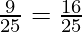 \frac{9}{25} = \frac{16}{25}