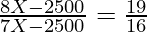 \frac{8 X - 2500}{7X - 2500} = \frac{19}{16}