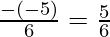 \frac{- (- 5)}{6} = \frac{5}{6}