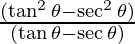 \frac{(\tan ^2 \theta - \sec ^2 \theta)} {(\tan \theta - \sec \theta)}