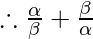 \therefore \frac{\alpha}{\beta} + \frac{\beta}{\alpha}