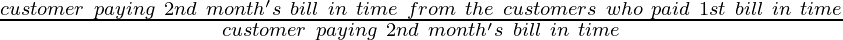 \frac{customer~paying~ 2nd~ month's~ bill~ in~ time~ from~ the~ customers~ who~ paid~ 1st~ bill~ in~ time}{customer~ paying~ 2nd~ month's~ bill~ in~ time}