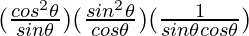 (\frac{cos ^2 \theta}{sin \theta}) (\frac{sin ^2 \theta}{cos \theta})(\frac{1}{sin\theta cos\theta})