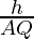 \frac{h}{AQ}