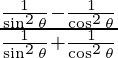 \frac {\frac{1}{\sin ^2 \theta} - \frac{1}{\cos ^2 \theta}}{\frac{1}{\sin ^2 \theta} + \frac{1}{\cos ^2 \theta}}