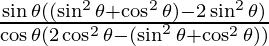 \frac {\sin \theta ((\sin^2 \theta + \cos^2 \theta) - 2 \sin^2 \theta)}{\cos \theta (2\cos ^2 \theta - (\sin^2 \theta + \cos^2 \theta))}