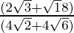 \frac{(2 \sqrt 3 + \sqrt 18)}{(4\sqrt 2 + 4 \sqrt 6)}