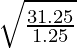 \sqrt{\frac{31.25}{1.25}