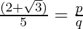 \frac{(2 + \sqrt 3)}{5} = \frac{p}{q}