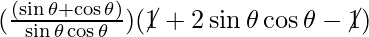 (\frac{(\sin \theta + \cos \theta)}{\sin \theta \cos \theta}) (\cancel{1} + 2 \sin \theta \cos \theta - \cancel{1})