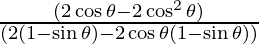 \frac{( 2 \cos \theta - 2 \cos ^2 \theta)}{(2(1 -   \sin \theta) - 2 \cos \theta (1 - \sin \theta))}