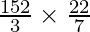 \frac{152}{3} \times \frac{22}{7}