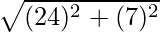 \sqrt {(24)^2 + (7)^2}