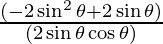 \frac{(- 2 \sin^2 \theta + 2 \sin \theta)}{(2 \sin \theta \cos \theta )}