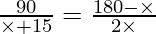 \frac{90}{\times + 15} = \frac{180 - \times}{2 \times}