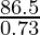 \frac{86.5}{0.73}