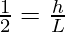 \frac{1}{2} = \frac{h}{L}