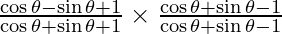 \frac{\cos \theta - \sin \theta + 1} {\cos \theta + \sin \theta + 1} \times \frac{\cos \theta + \sin \theta - 1}{\cos \theta + \sin \theta -1}