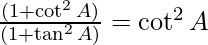 \frac{(1 + \cot ^2 A)}{(1 + \tan ^ 2 A)} = \cot ^2 A