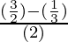 \frac{(\frac{3}{2}) - (\frac{1}{3})}{(2)}