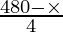 \frac{480 - \times}{4}