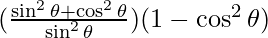 (\frac{\sin ^2 \theta + \cos ^2 \theta}{\sin ^2 \theta}) (1 - \cos ^2 \theta)