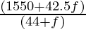 \frac{(1550 + 42.5 f)}{(44 + f)}