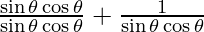 \frac {\sin \theta \cos \theta}{\sin \theta \cos \theta} + \frac{1}{\sin \theta \cos \theta}