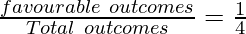 \frac{favourable~outcomes}{Total~outcomes} = \frac{1}{4}