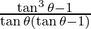 \frac{\tan ^3 \theta - 1}{\tan \theta (\tan \theta - 1)}