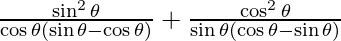 \frac{\sin ^2 \theta}{\cos \theta (\sin \theta - \cos \theta)} + \frac{\cos ^2 \theta}{\sin \theta (\cos \theta - \sin \theta)}