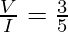 \frac{V}{I} = \frac{3}{5}