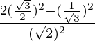 \frac{2 (\frac{\sqrt 3}{2})^2 - (\frac{1}{\sqrt 3})^2}{(\sqrt 2)^2}