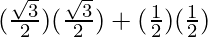 (\frac{\sqrt 3}{2})( \frac{\sqrt 3}{2})  + (\frac{1}{2})( \frac{1}{2})