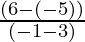 \frac{(6 - (- 5))}{(-1 - 3)}