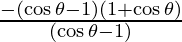 \frac{- (\cos \theta - 1)(1 + \cos \theta)}{(\cos \theta - 1)}