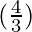 (\frac{4}{3})