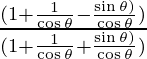 \frac{(1 + \frac{1}{\cos \theta} - \frac{\sin \theta)}{\cos \theta} )} {(1 + \frac{1}{\cos \theta} + \frac{\sin \theta)}{\cos \theta} )}