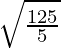 \sqrt{\frac{125}{5}